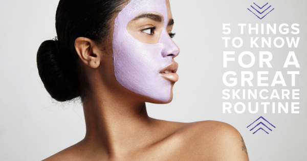 5 Things to Know for a Great Skincare Routine