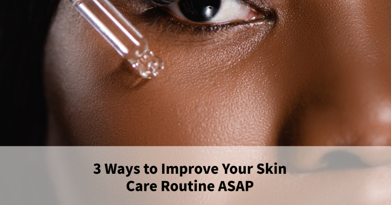 3 Ways to Improve Your Skin Care Routine ASAP